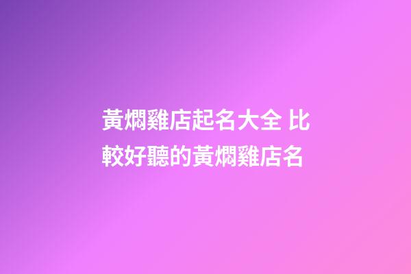 黃燜雞店起名大全 比較好聽的黃燜雞店名-第1張-店鋪起名-玄機派